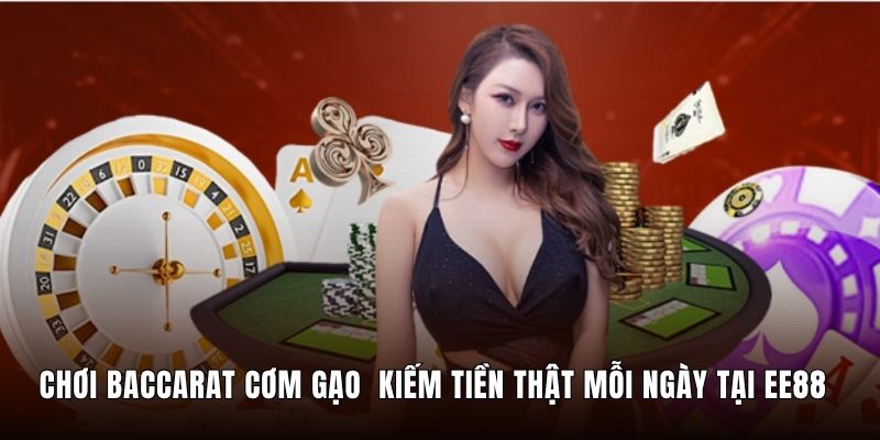 Chơi Baccarat Cơm Gạo Kiếm Tiền Thật Mỗi Ngày Tại EE88