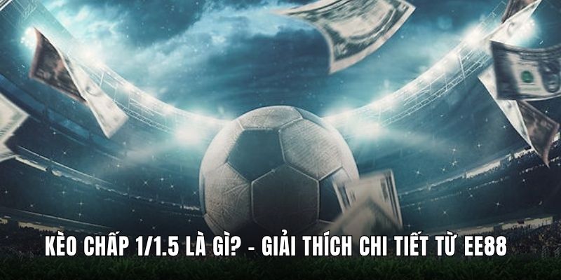 Kèo Chấp 1/1.5 Là Gì? - Giải Thích Chi Tiết Từ Ee88