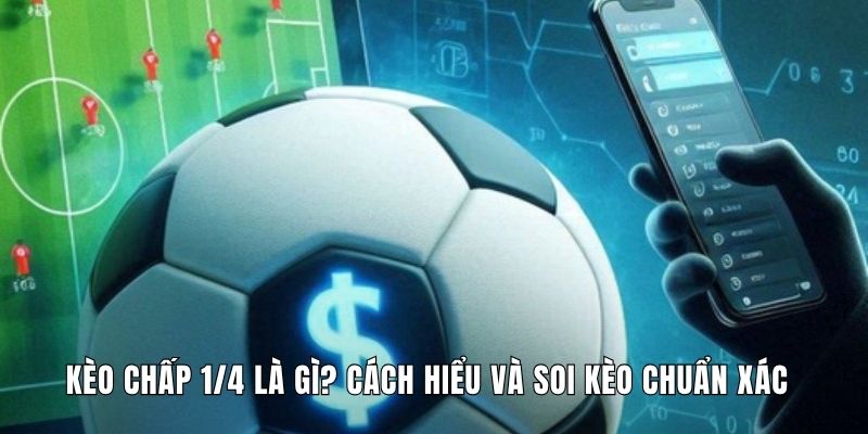Kèo Chấp 1/4 Là Gì? Cách Hiểu Và Soi Kèo Chuẩn Xác