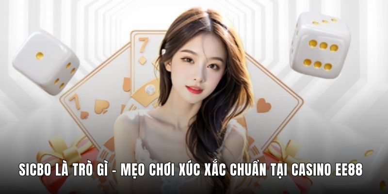 Sicbo Là Trò Gì - Mẹo Chơi Xúc Xắc Chuẩn Tại Casino EE88