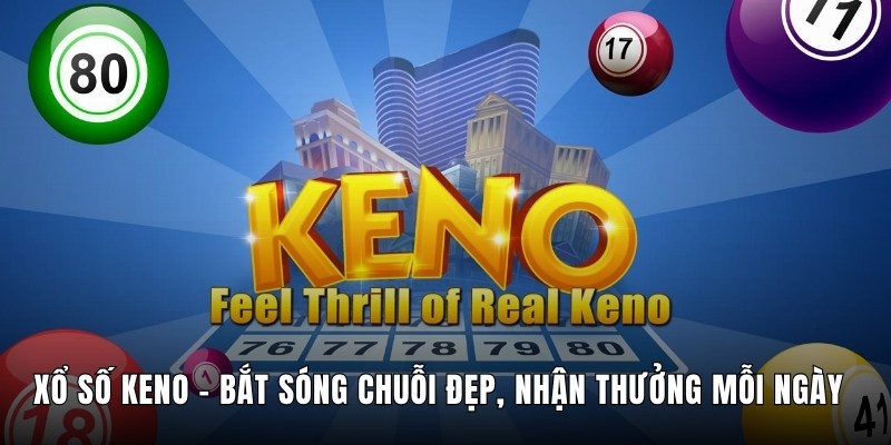 Xổ Số Keno - Bắt Sóng Chuỗi Đẹp, Nhận Thưởng Mỗi Ngày